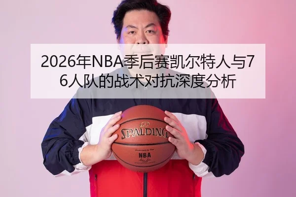 2026年NBA季后赛凯尔特人与76人队的战术对抗深度分析