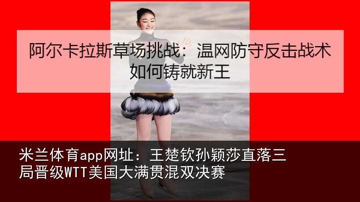 米兰体育app网址:王楚相关情况晋级相关情况赛