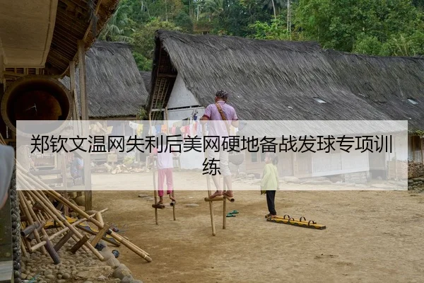 郑钦文温网失利后美网硬地备战发球专项训练