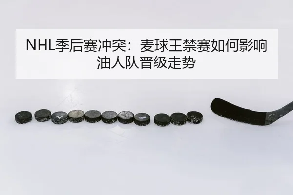 NHL季后赛冲突：麦球王禁赛如何影响油人队晋级走势