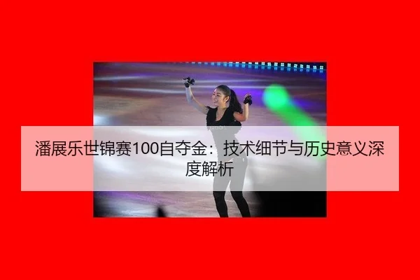 潘展乐世锦赛100自夺金：技术细节与历史意义深度解析