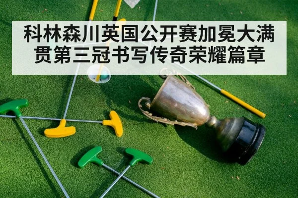 科林森川英国公开赛加冕大满贯第三冠书写传奇荣耀篇章