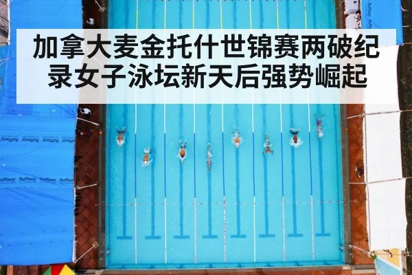 加拿大麦金托什世锦赛两破纪录女子泳坛新天后强势崛起