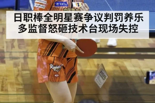 日职棒全明星赛争议判罚养乐多监督怒砸技术台现场失控