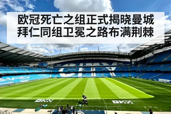 欧冠死亡之组正式揭晓曼城拜仁同组卫冕之路布满荆棘
